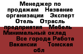 Менеджер по продажам › Название организации ­ Эксперт Отель › Отрасль предприятия ­ Мебель › Минимальный оклад ­ 50 000 - Все города Работа » Вакансии   . Томская обл.